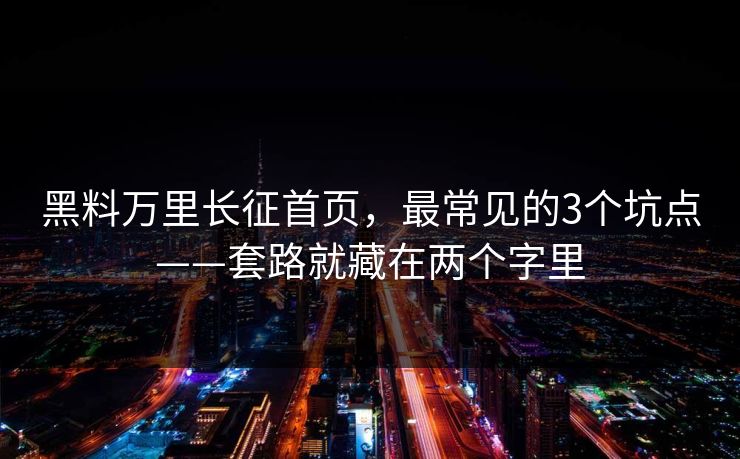 黑料万里长征首页，最常见的3个坑点——套路就藏在两个字里